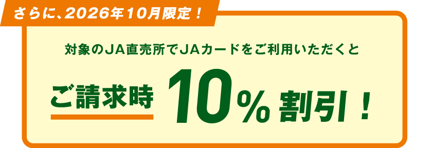 さらに、2026年10月限定！対象のJA直売所でJAカードをご利用いただくとご請求時10%割引！
