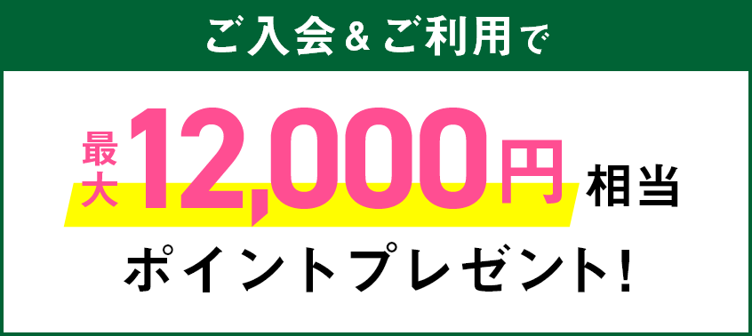 ご入会&ご利用で最大12,000円相当ポイントプレゼント!